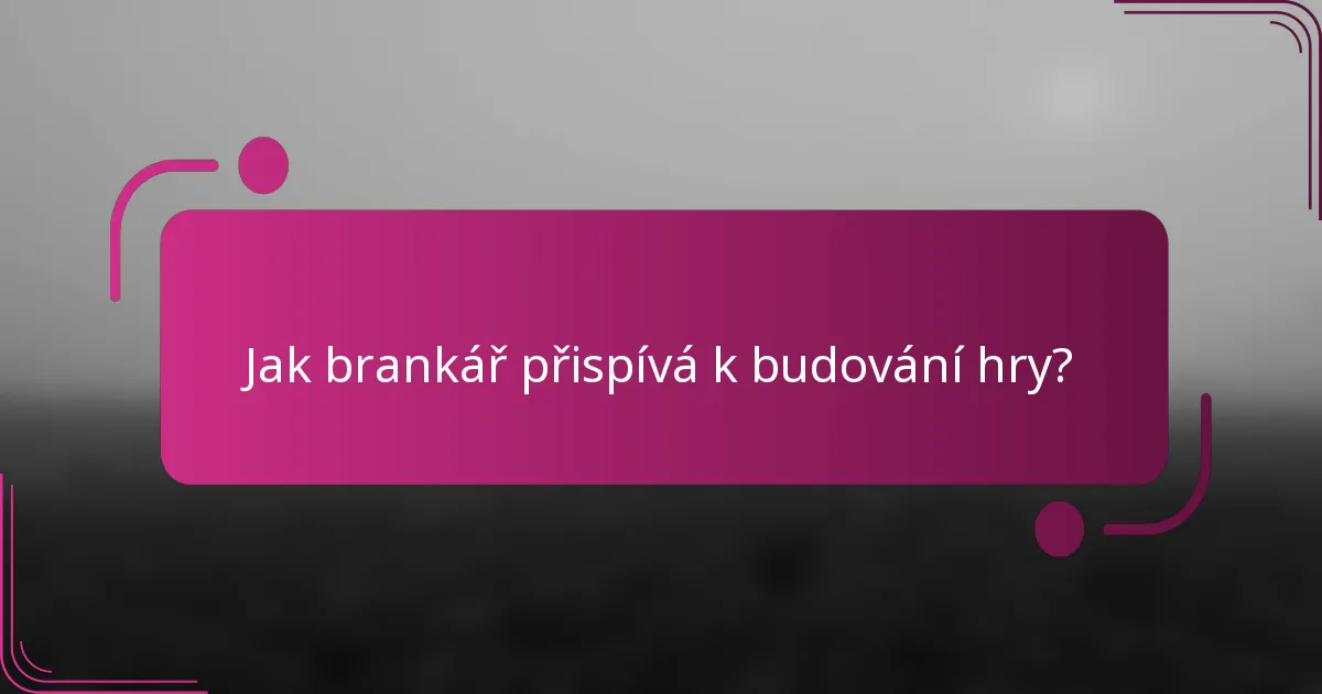 Jak brankář přispívá k budování hry?