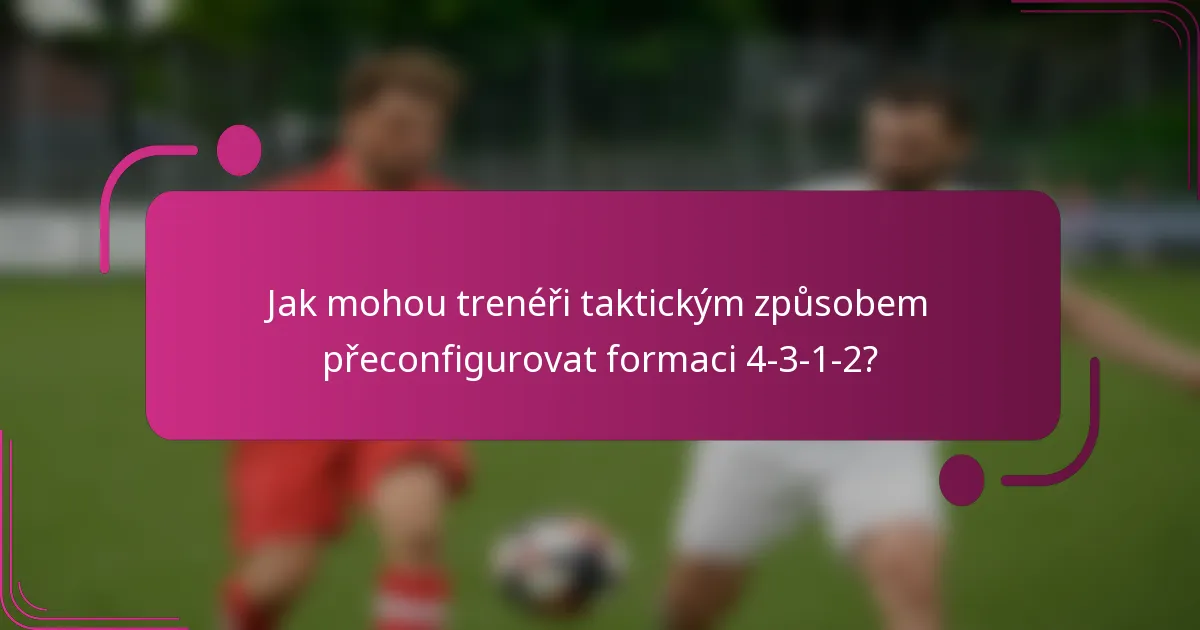 Jak mohou trenéři taktickým způsobem přeconfigurovat formaci 4-3-1-2?