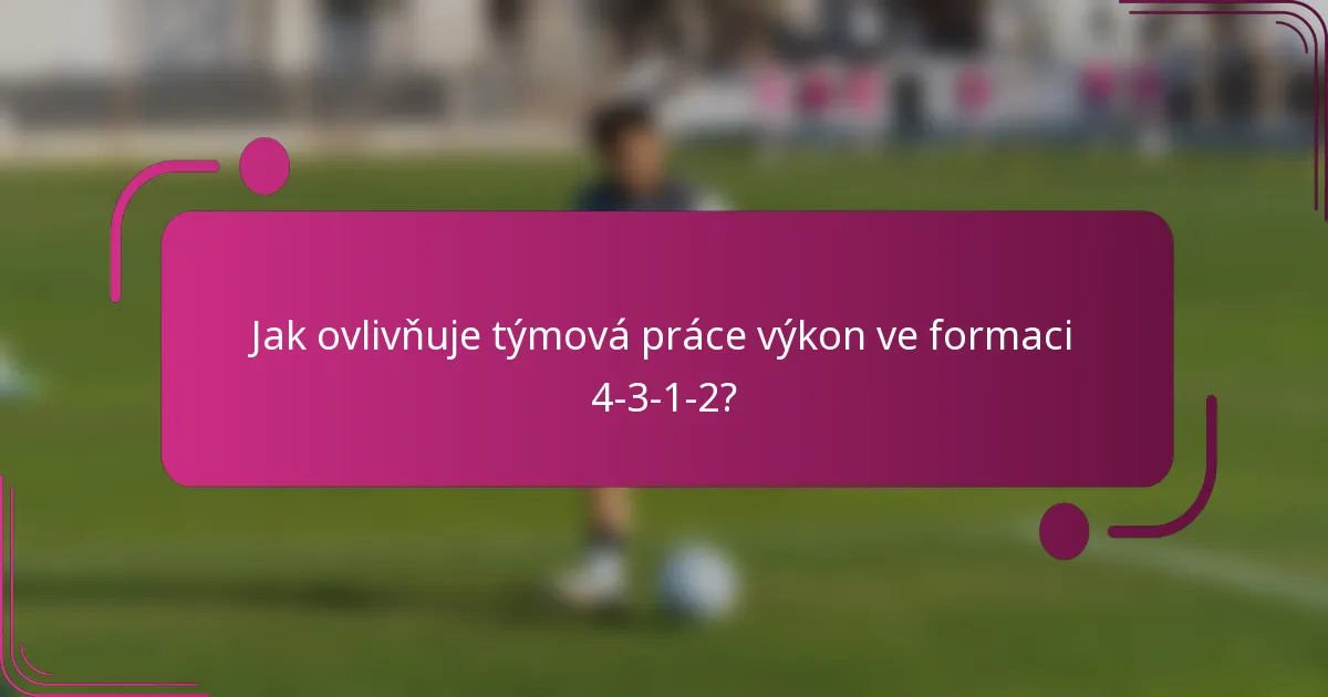 Jak ovlivňuje týmová práce výkon ve formaci 4-3-1-2?