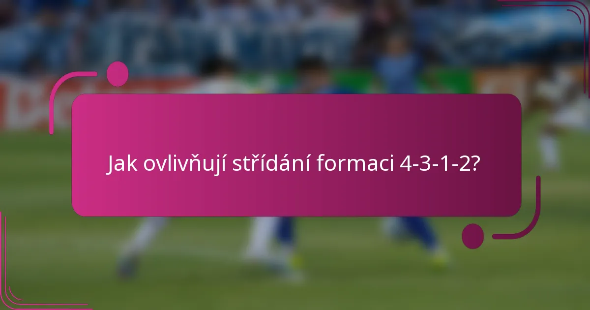 Jak ovlivňují střídání formaci 4-3-1-2?
