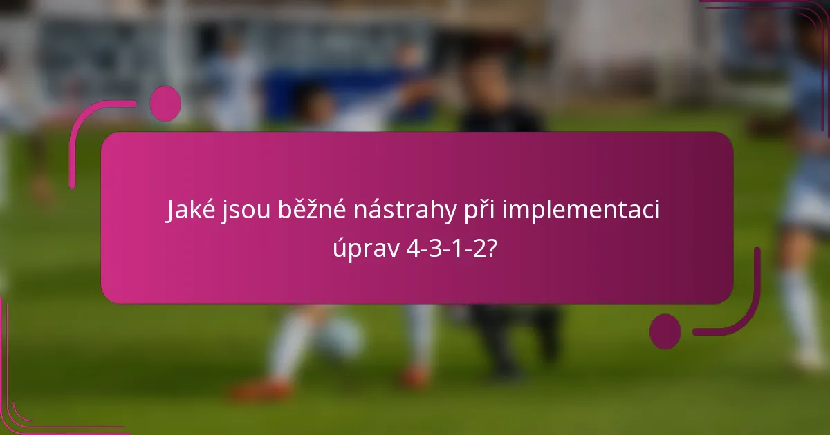 Jaké jsou běžné nástrahy při implementaci úprav 4-3-1-2?