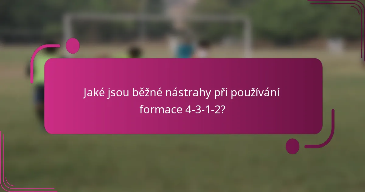 Jaké jsou běžné nástrahy při používání formace 4-3-1-2?