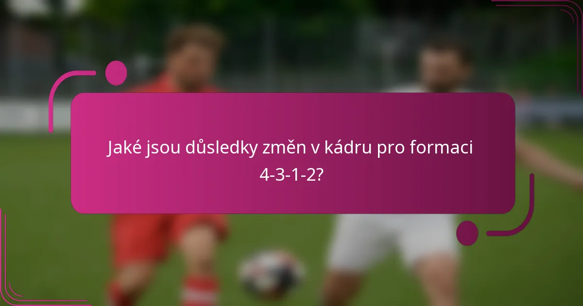 Jaké jsou důsledky změn v kádru pro formaci 4-3-1-2?
