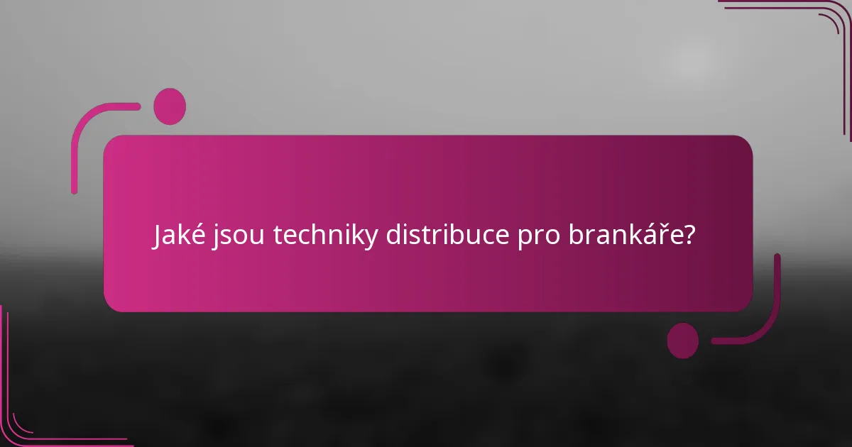 Jaké jsou techniky distribuce pro brankáře?